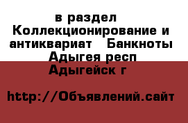  в раздел : Коллекционирование и антиквариат » Банкноты . Адыгея респ.,Адыгейск г.